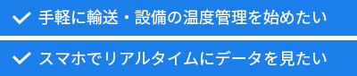 手軽に輸送・設備の温度管理を始めたい、スマホでリアルタイムにデータを見たい