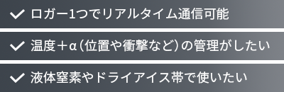 ロガー1つでリアルタイム通信可能・温度＋α（位置や衝撃など）の管理がしたい・液体窒素やドライアイス帯で使いたい